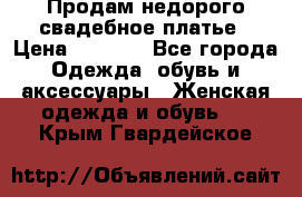 Продам недорого свадебное платье › Цена ­ 8 000 - Все города Одежда, обувь и аксессуары » Женская одежда и обувь   . Крым,Гвардейское